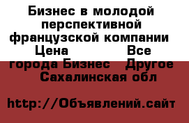 Бизнес в молодой перспективной французской компании › Цена ­ 30 000 - Все города Бизнес » Другое   . Сахалинская обл.